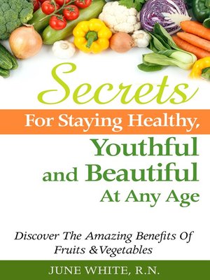 cover image of Secrets For Staying Healthy, Youthful and Beautiful At Any Age, Discover the Amazing Benefits of Fruits & Vegetables